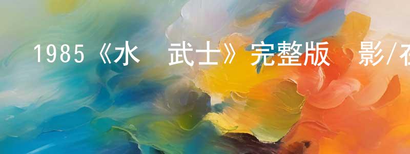 1985《水兒武士》完整版電影/在線觀看/百度云-美劇天堂 卞迎春的blog